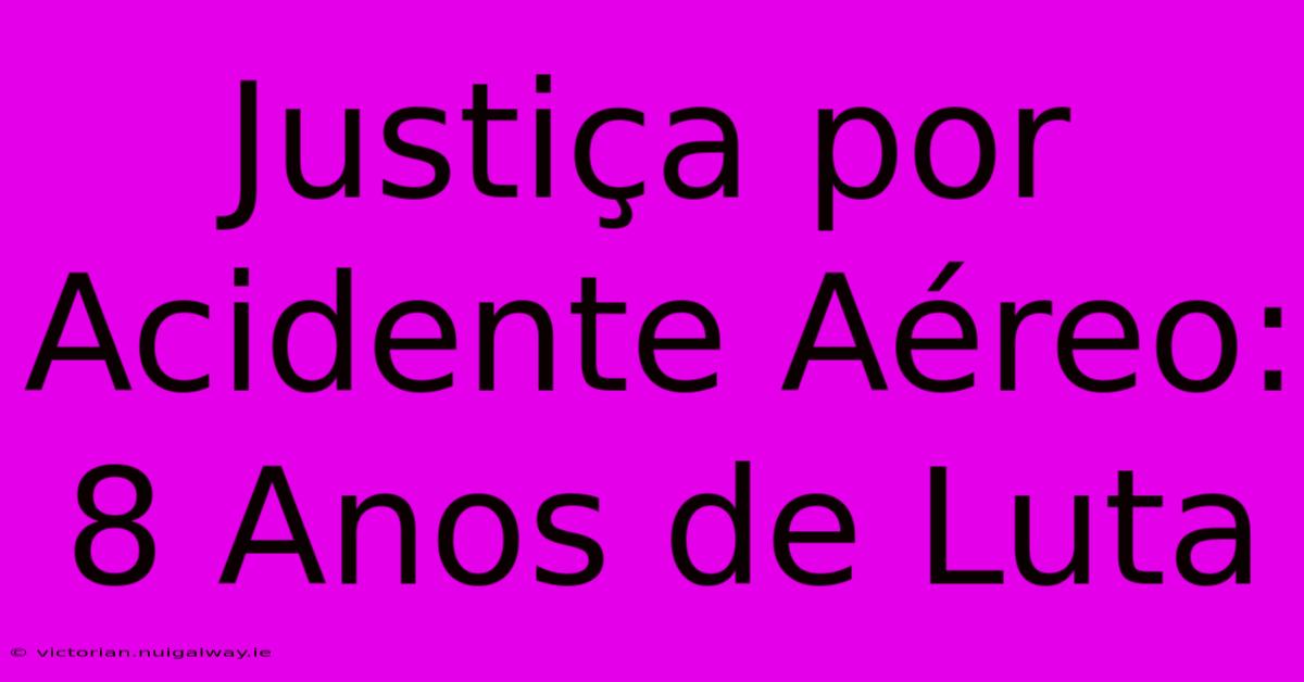 Justiça Por Acidente Aéreo: 8 Anos De Luta