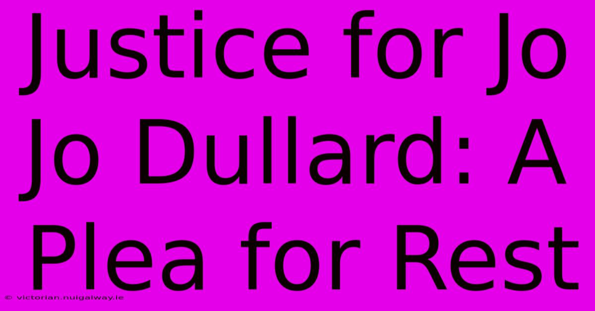 Justice For Jo Jo Dullard: A Plea For Rest