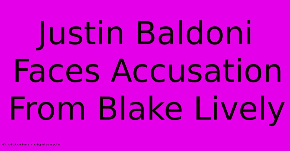 Justin Baldoni Faces Accusation From Blake Lively