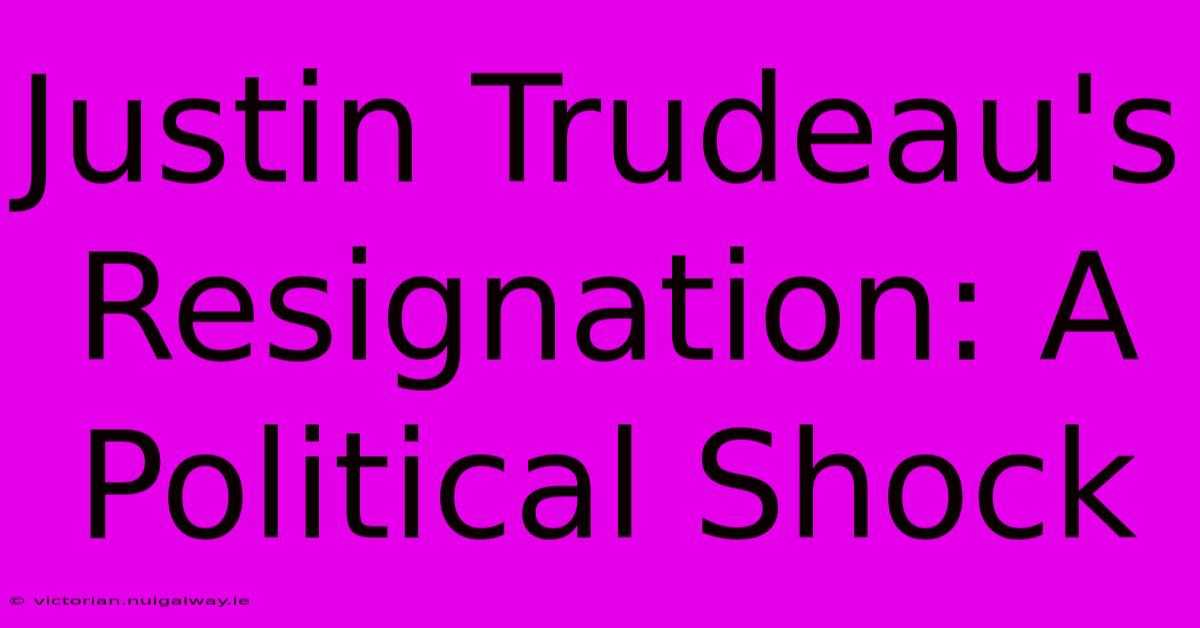 Justin Trudeau's Resignation: A Political Shock