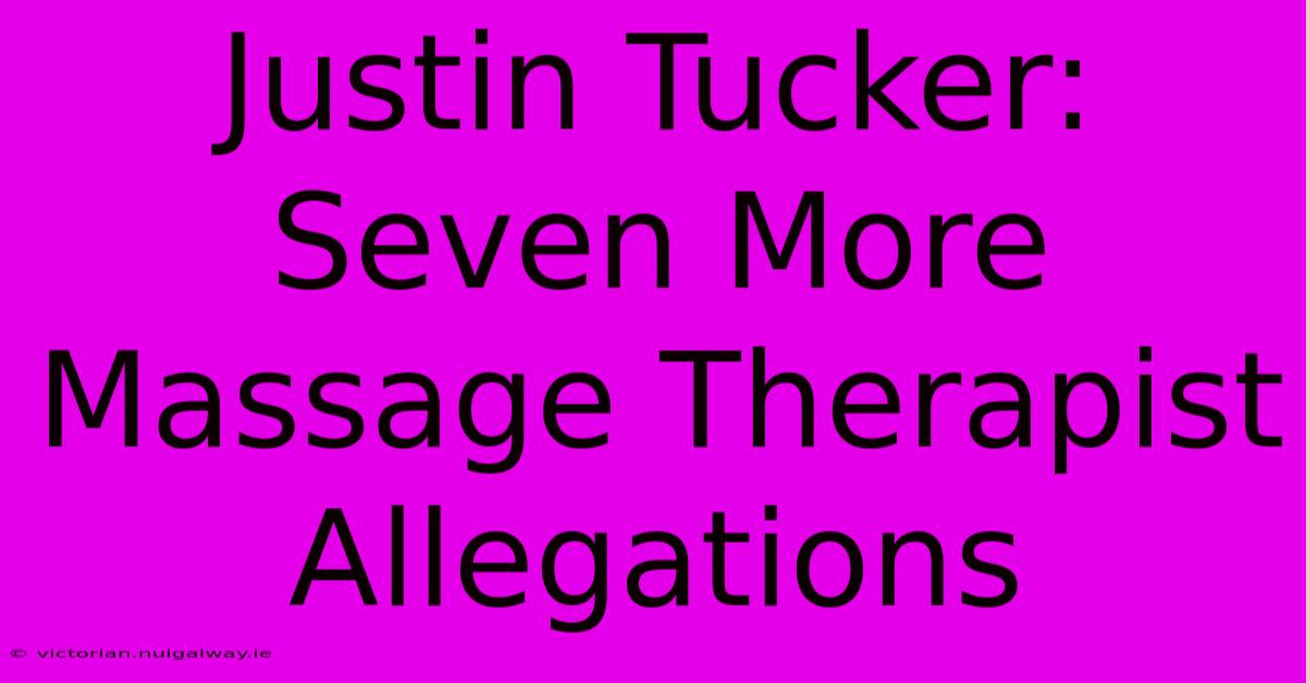 Justin Tucker: Seven More Massage Therapist Allegations