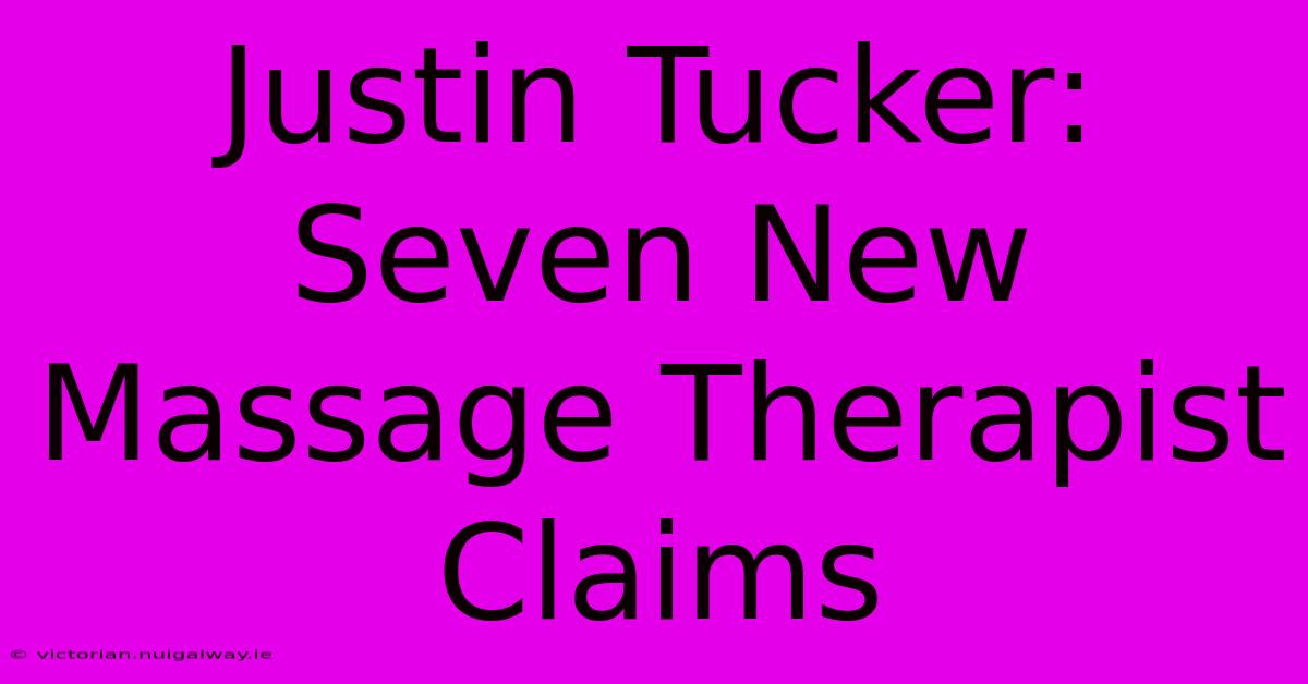 Justin Tucker: Seven New Massage Therapist Claims