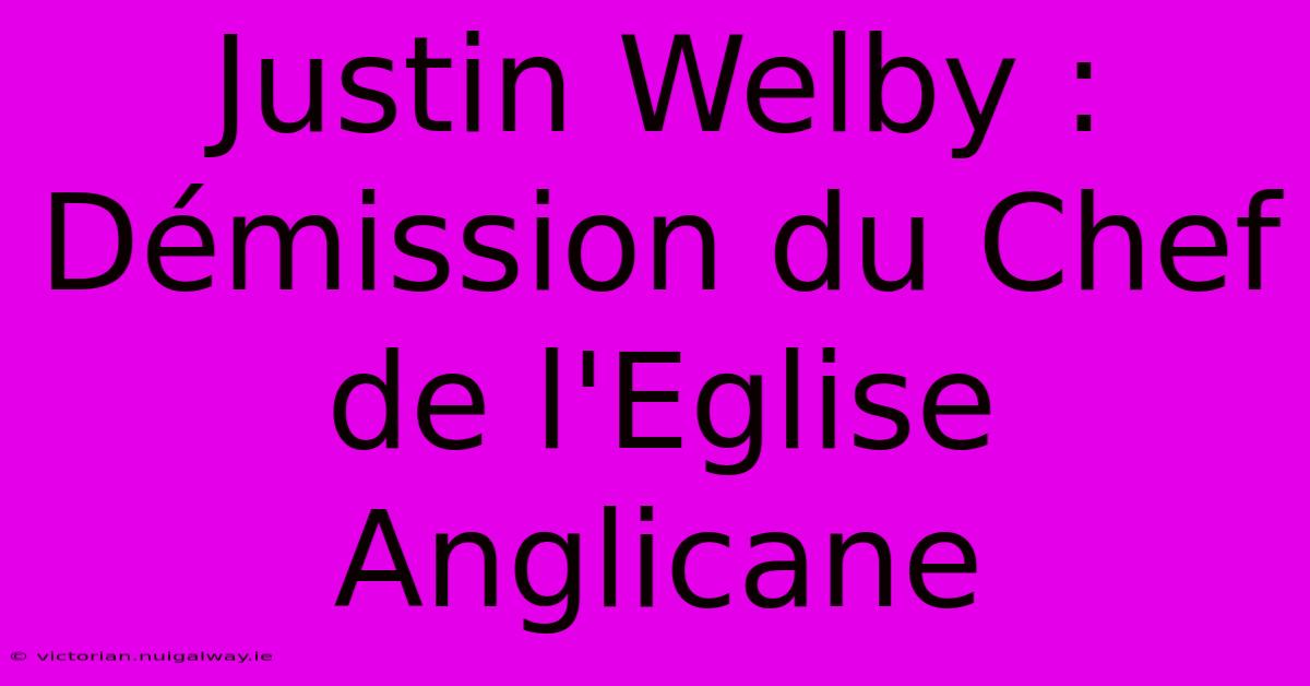 Justin Welby : Démission Du Chef De L'Eglise Anglicane