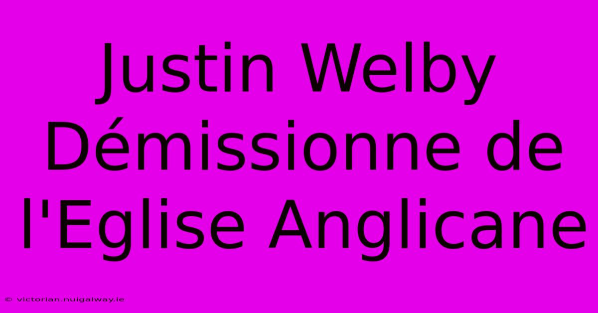 Justin Welby Démissionne De L'Eglise Anglicane