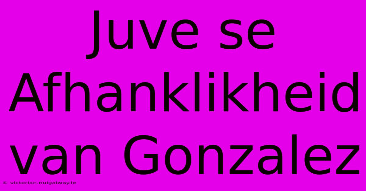 Juve Se Afhanklikheid Van Gonzalez