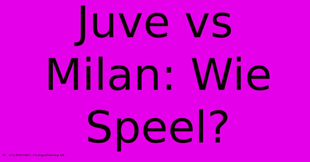 Juve Vs Milan: Wie Speel?