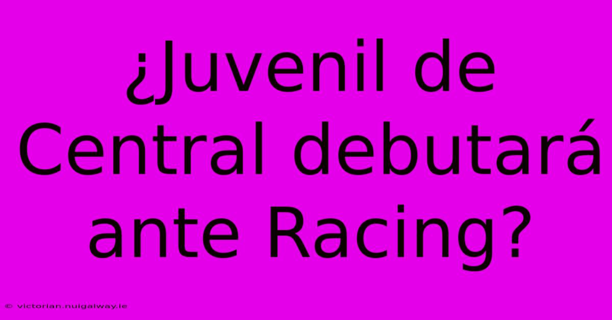 ¿Juvenil De Central Debutará Ante Racing?