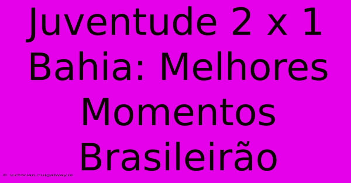 Juventude 2 X 1 Bahia: Melhores Momentos Brasileirão