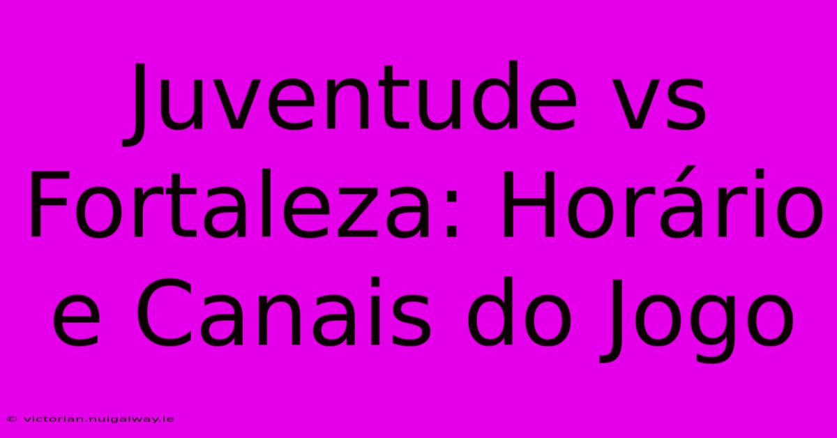 Juventude Vs Fortaleza: Horário E Canais Do Jogo