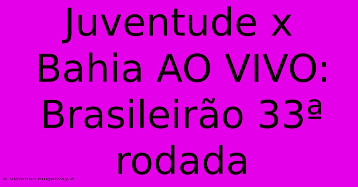 Juventude X Bahia AO VIVO: Brasileirão 33ª Rodada