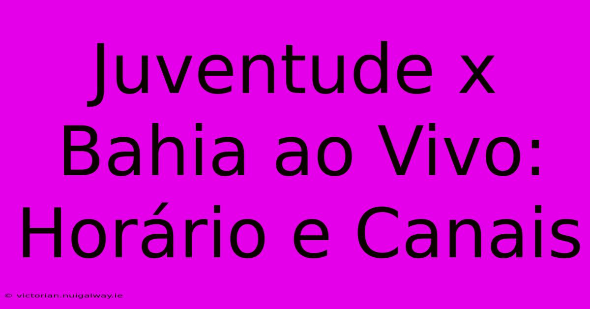 Juventude X Bahia Ao Vivo: Horário E Canais