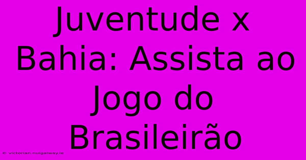 Juventude X Bahia: Assista Ao Jogo Do Brasileirão