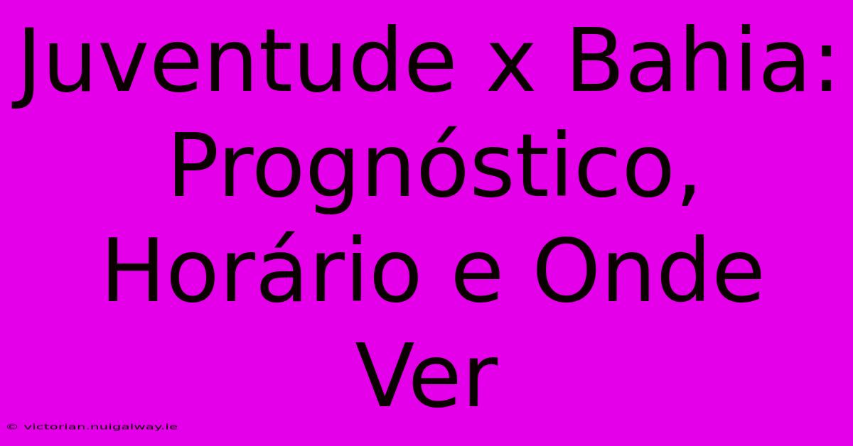 Juventude X Bahia: Prognóstico, Horário E Onde Ver