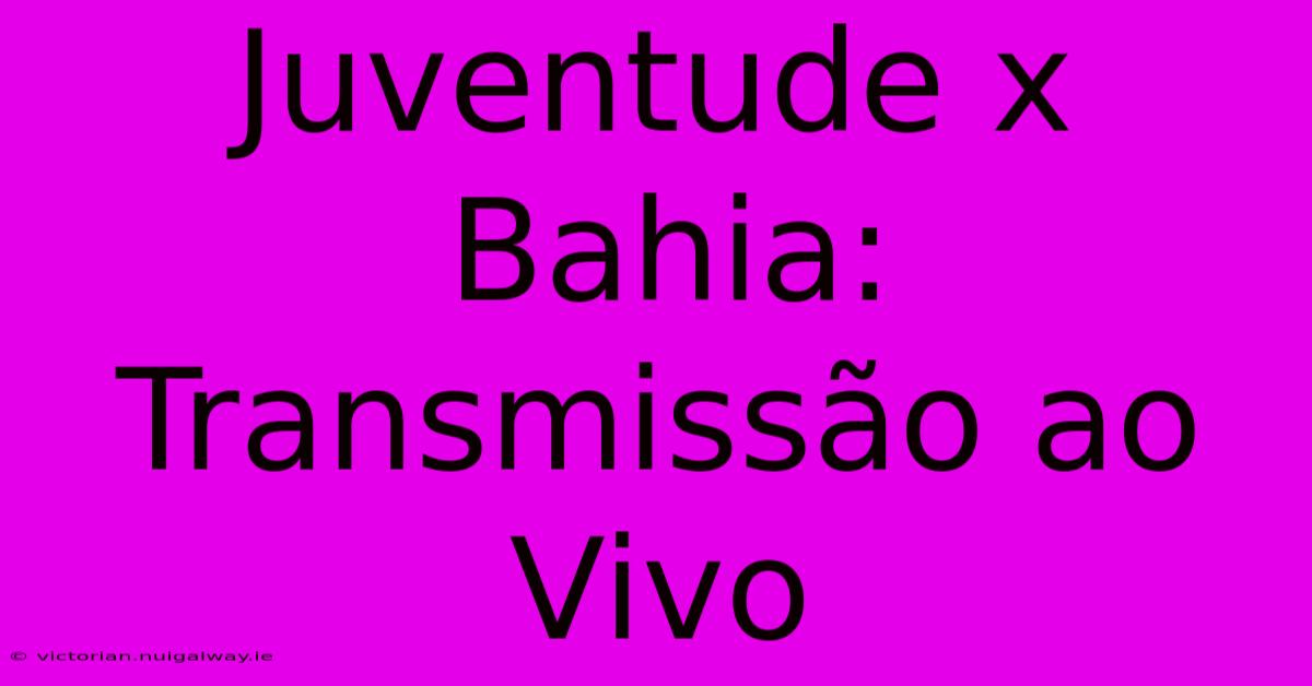 Juventude X Bahia: Transmissão Ao Vivo