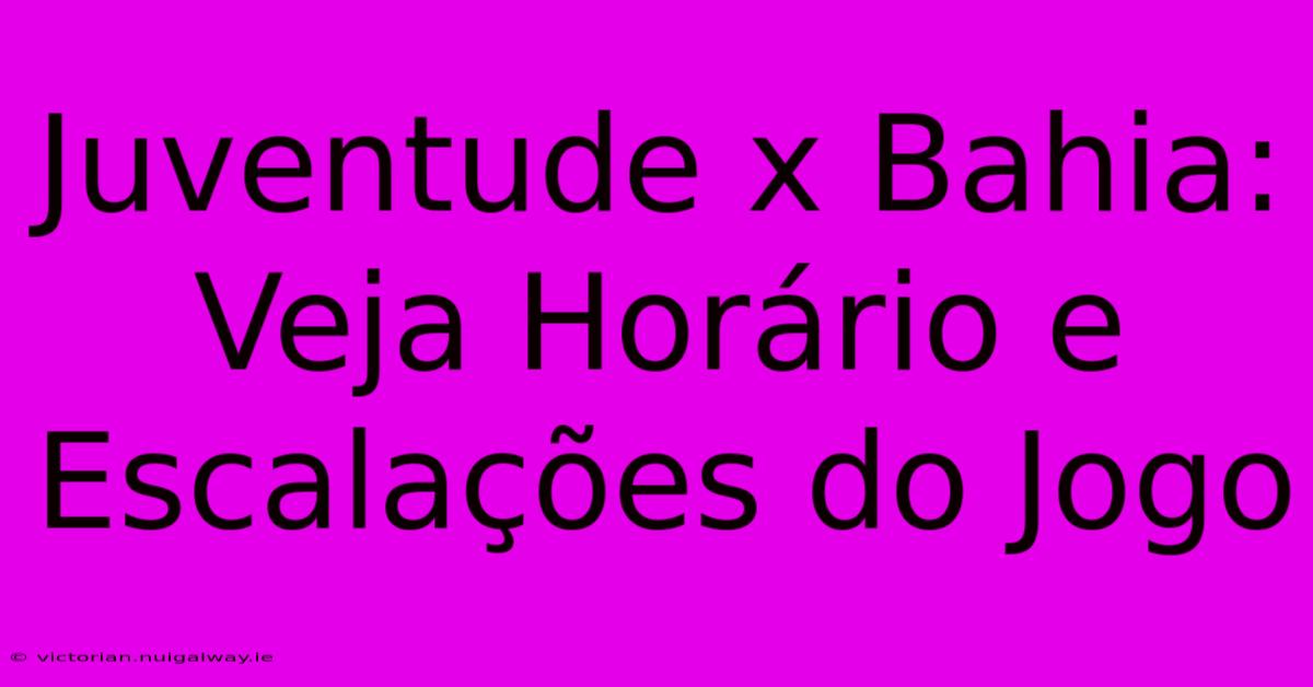 Juventude X Bahia: Veja Horário E Escalações Do Jogo