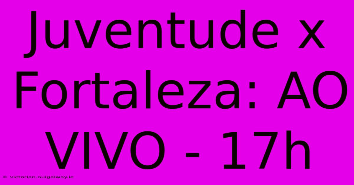 Juventude X Fortaleza: AO VIVO - 17h