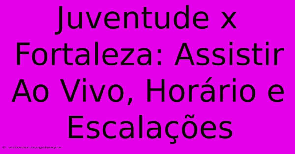 Juventude X Fortaleza: Assistir Ao Vivo, Horário E Escalações