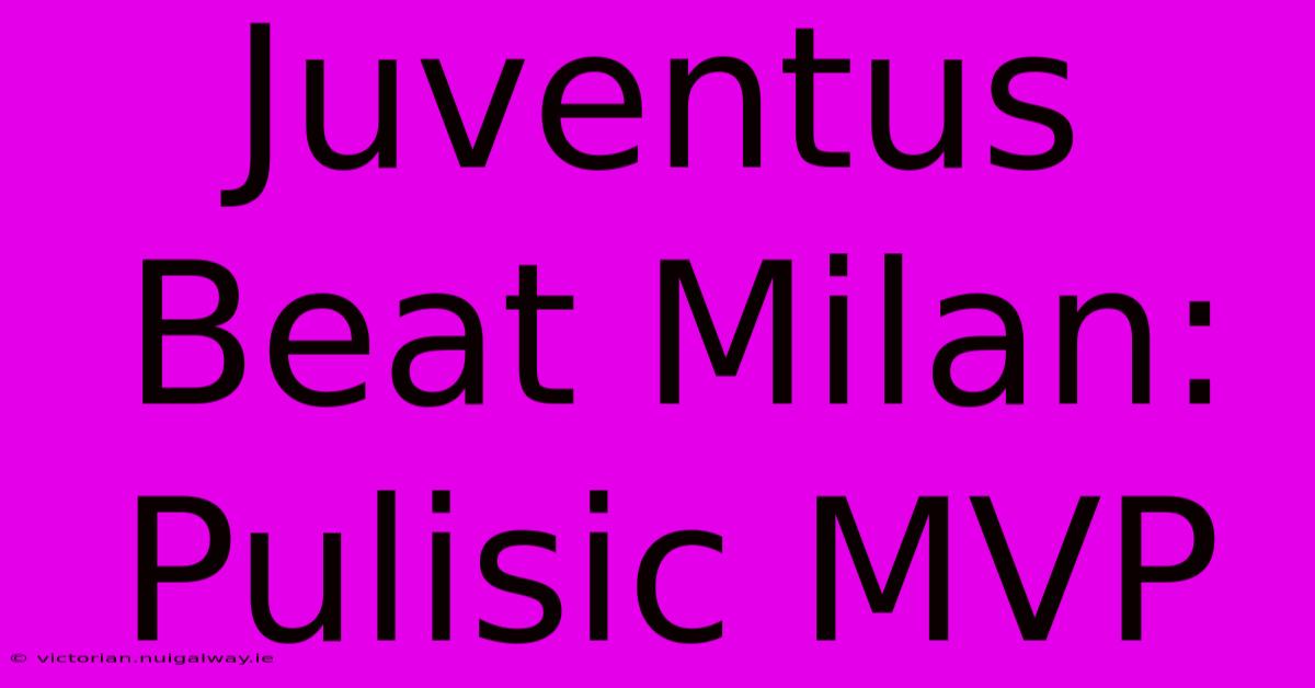 Juventus Beat Milan: Pulisic MVP