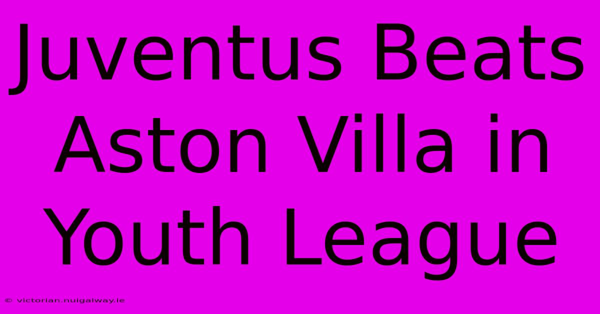 Juventus Beats Aston Villa In Youth League