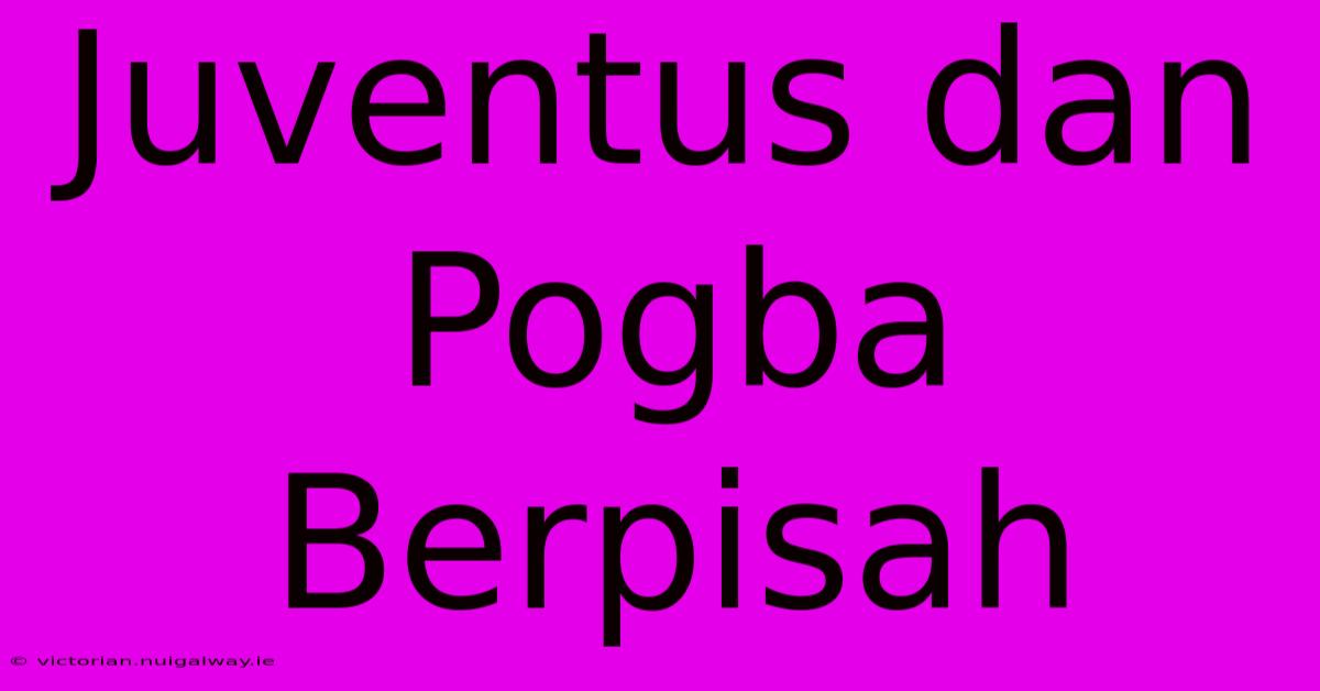 Juventus Dan Pogba Berpisah