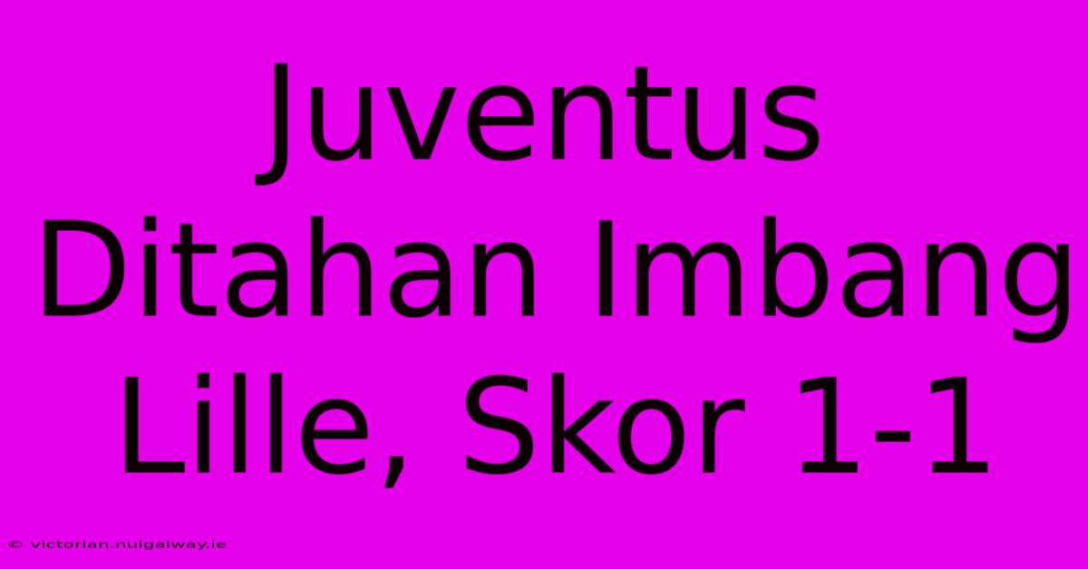 Juventus Ditahan Imbang Lille, Skor 1-1 