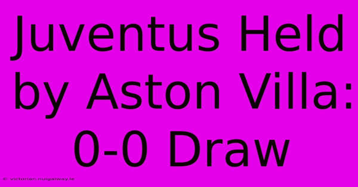 Juventus Held By Aston Villa: 0-0 Draw