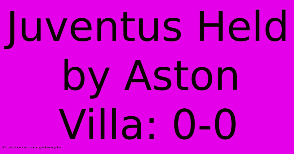 Juventus Held By Aston Villa: 0-0