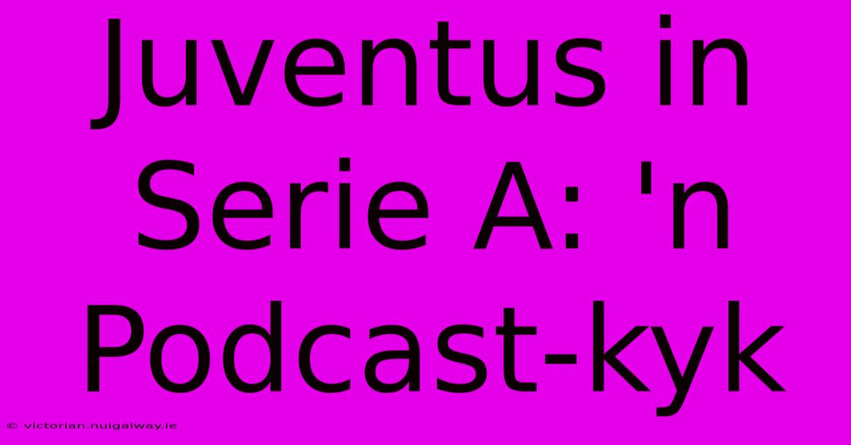 Juventus In Serie A: 'n Podcast-kyk