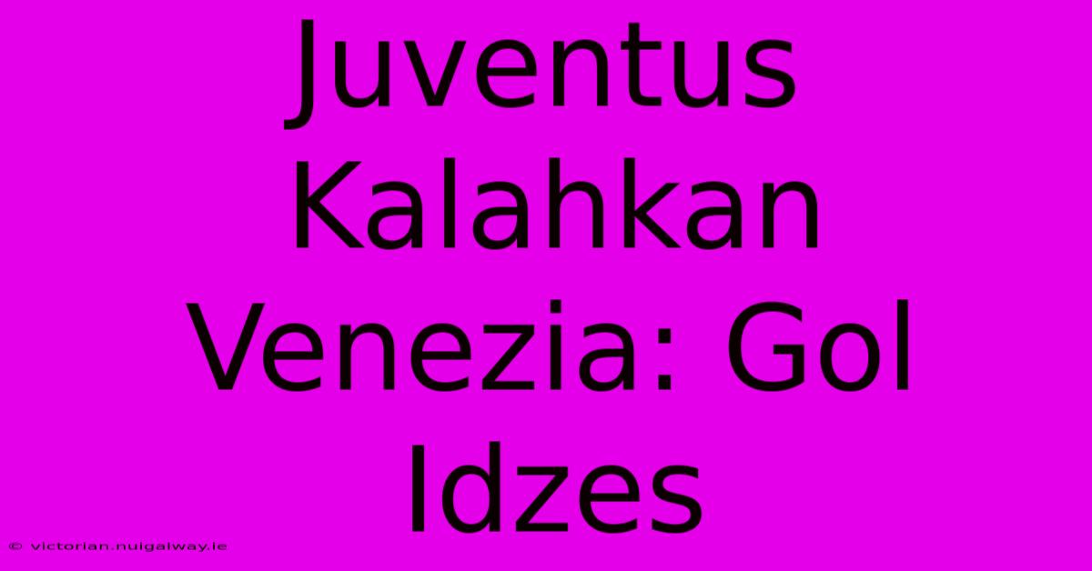 Juventus Kalahkan Venezia: Gol Idzes