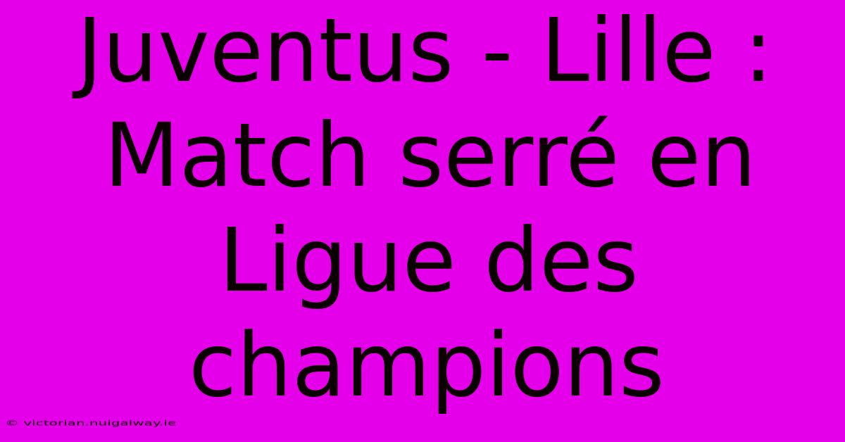 Juventus - Lille : Match Serré En Ligue Des Champions