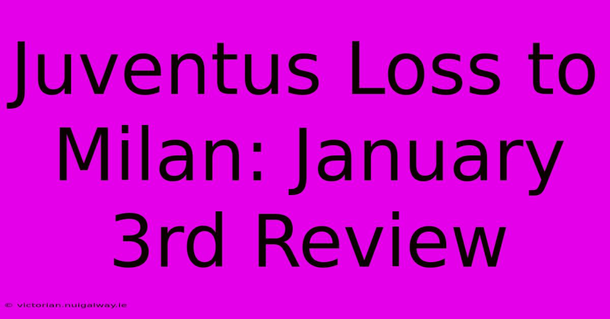 Juventus Loss To Milan: January 3rd Review