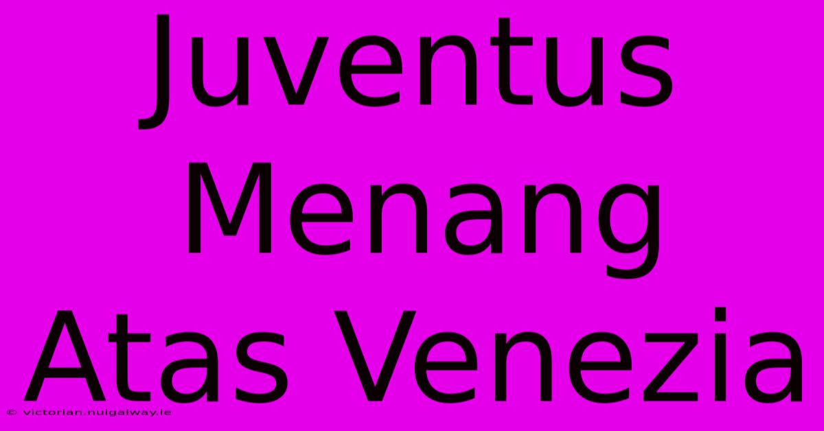 Juventus Menang Atas Venezia