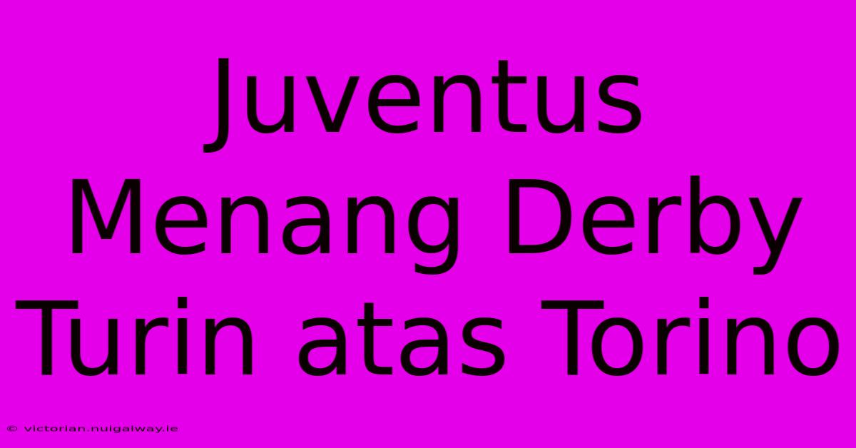 Juventus Menang Derby Turin Atas Torino