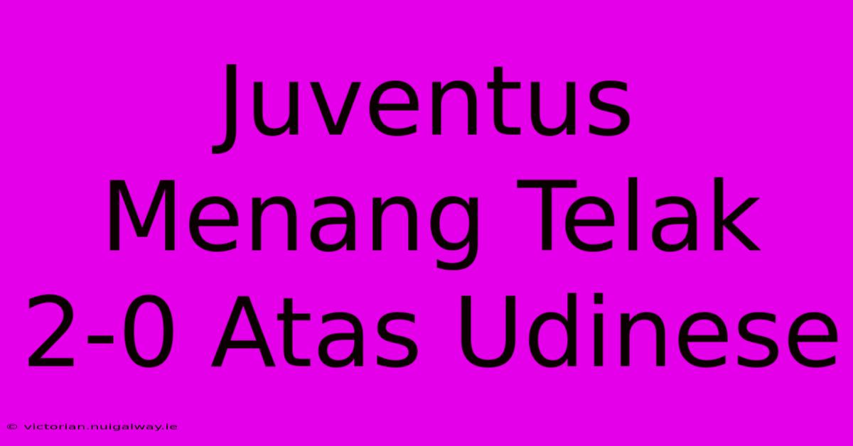 Juventus Menang Telak 2-0 Atas Udinese