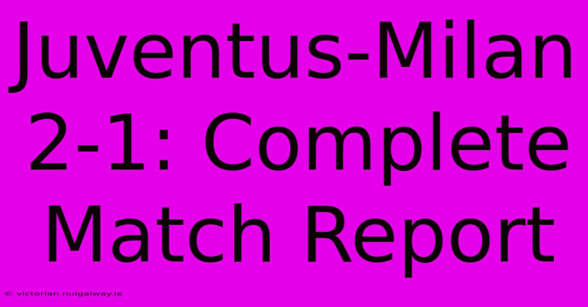 Juventus-Milan 2-1: Complete Match Report