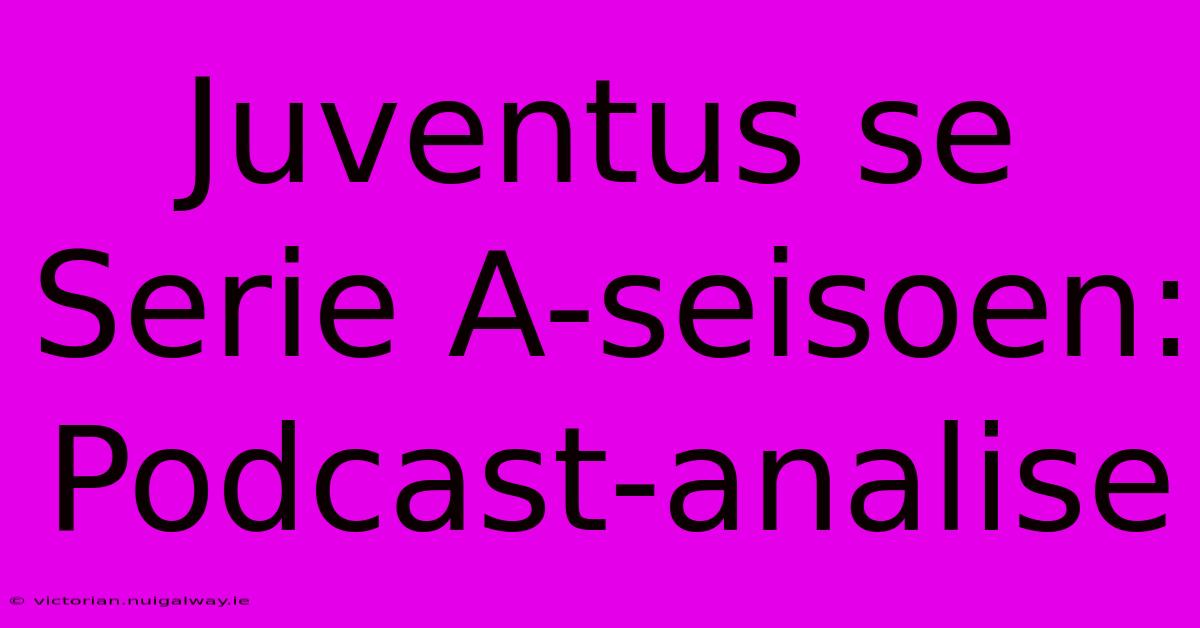 Juventus Se Serie A-seisoen: Podcast-analise