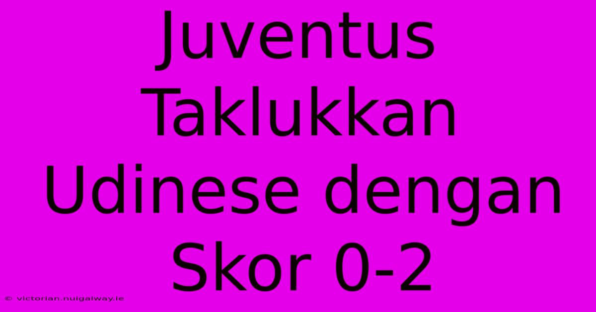 Juventus Taklukkan Udinese Dengan Skor 0-2