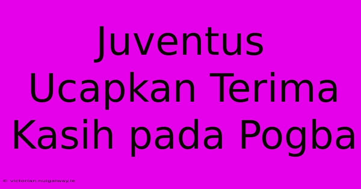 Juventus Ucapkan Terima Kasih Pada Pogba