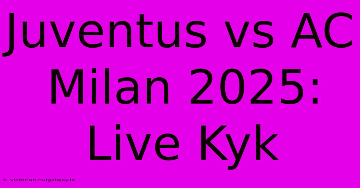 Juventus Vs AC Milan 2025: Live Kyk