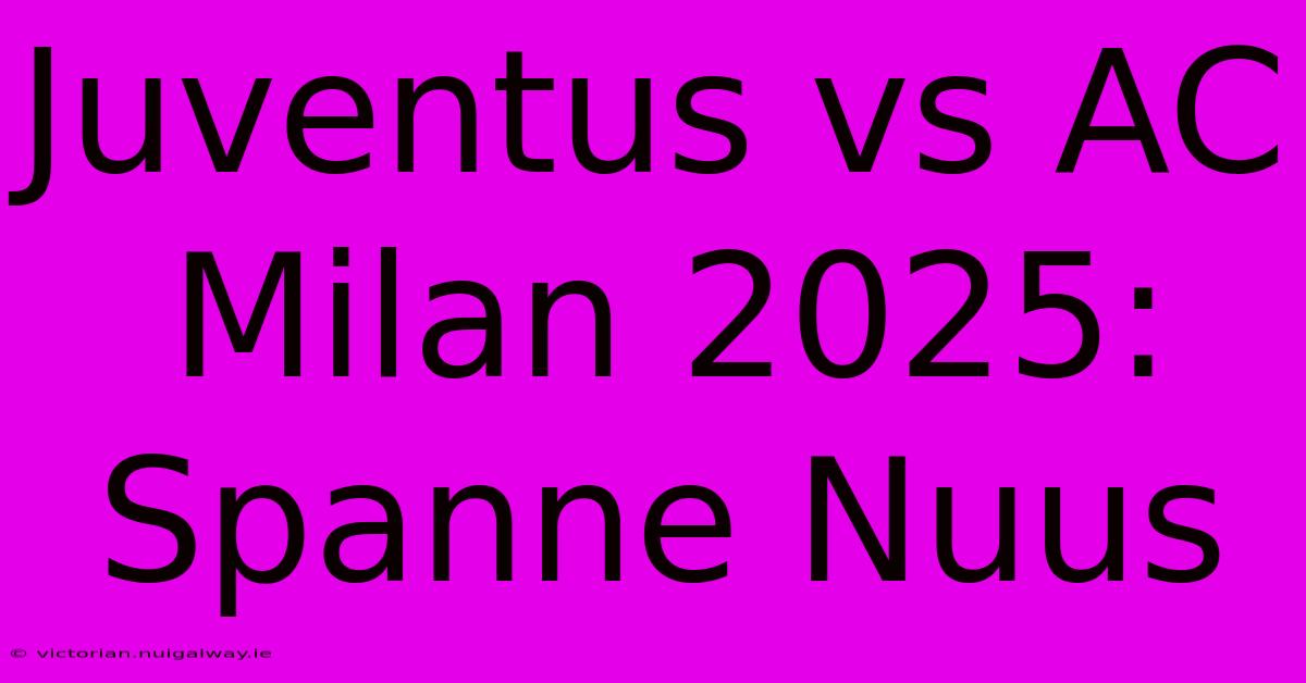 Juventus Vs AC Milan 2025: Spanne Nuus