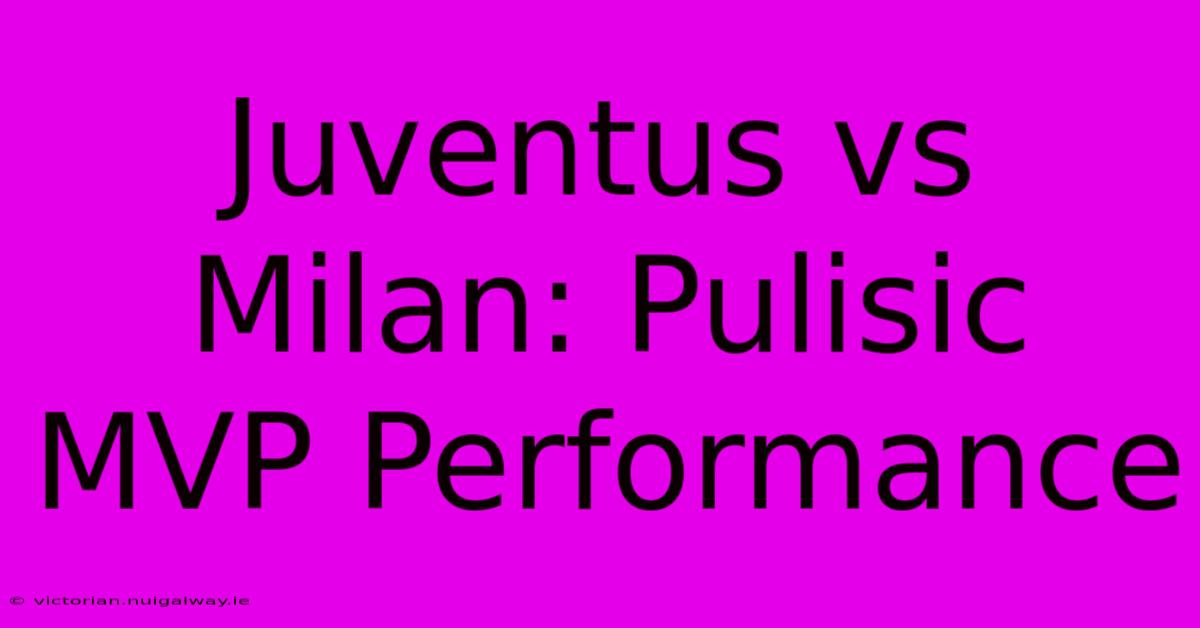 Juventus Vs Milan: Pulisic MVP Performance