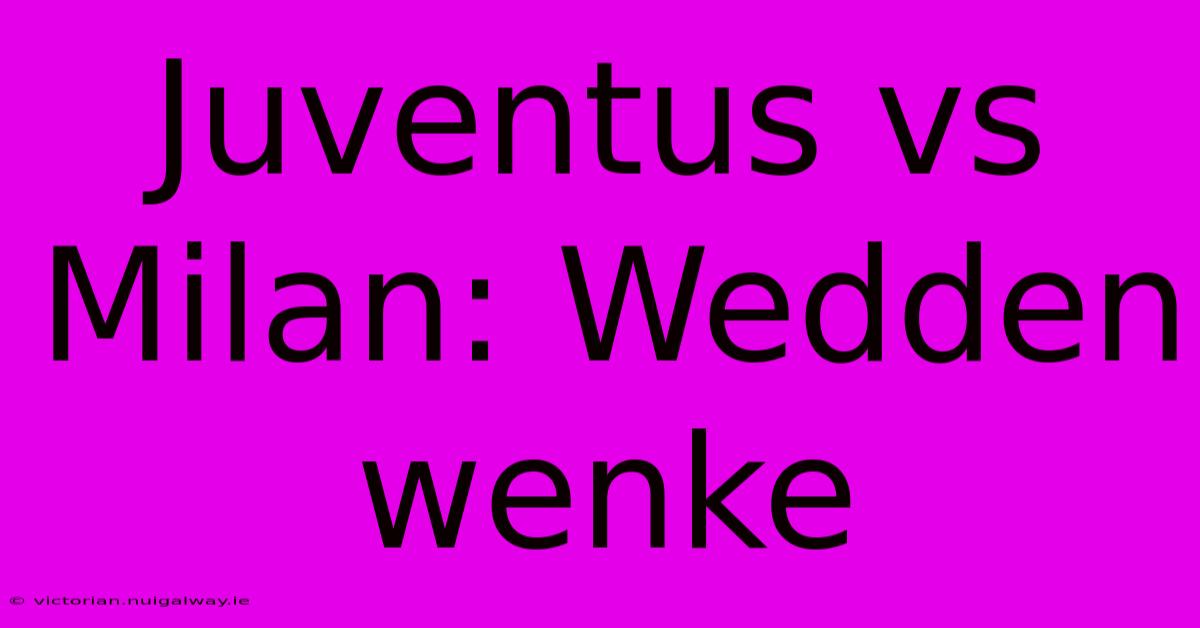 Juventus Vs Milan: Wedden Wenke