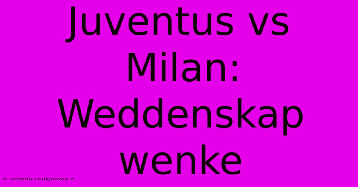 Juventus Vs Milan: Weddenskap Wenke