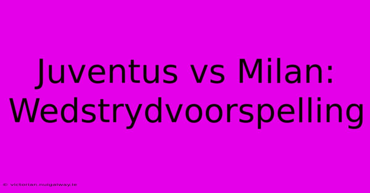 Juventus Vs Milan: Wedstrydvoorspelling