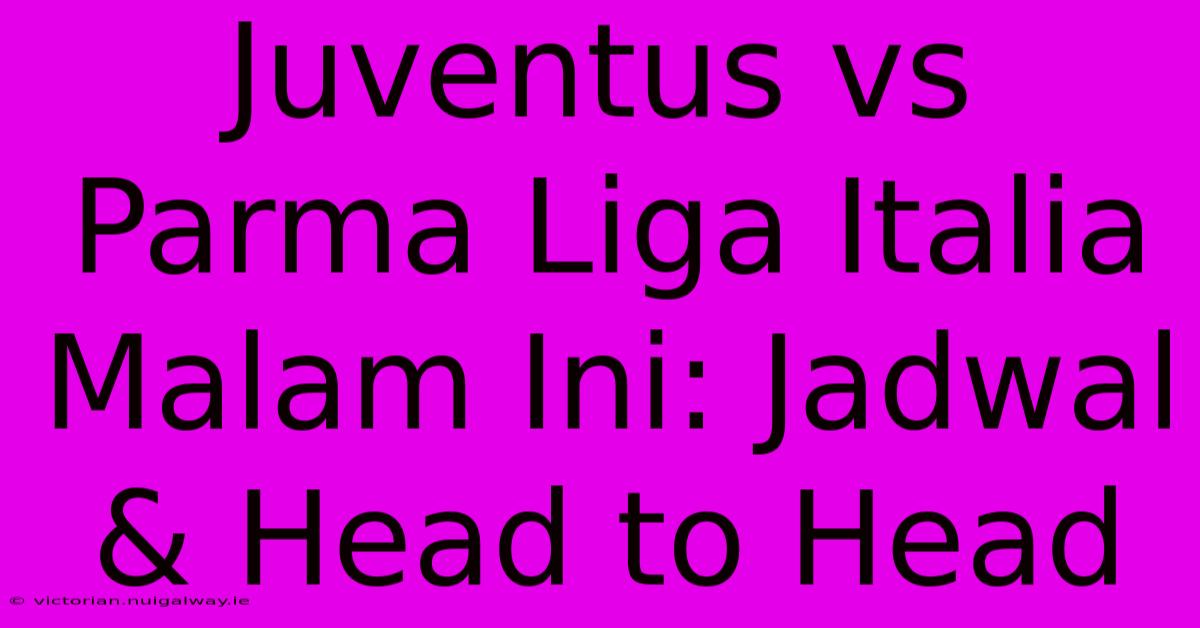 Juventus Vs Parma Liga Italia Malam Ini: Jadwal & Head To Head