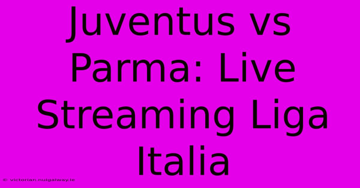 Juventus Vs Parma: Live Streaming Liga Italia