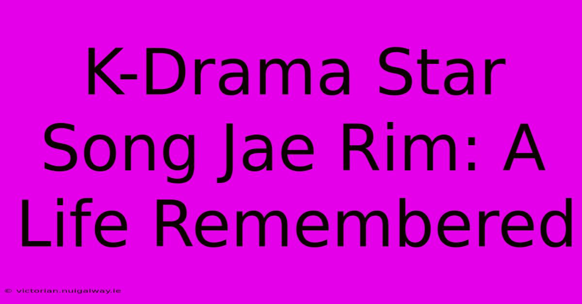 K-Drama Star Song Jae Rim: A Life Remembered 