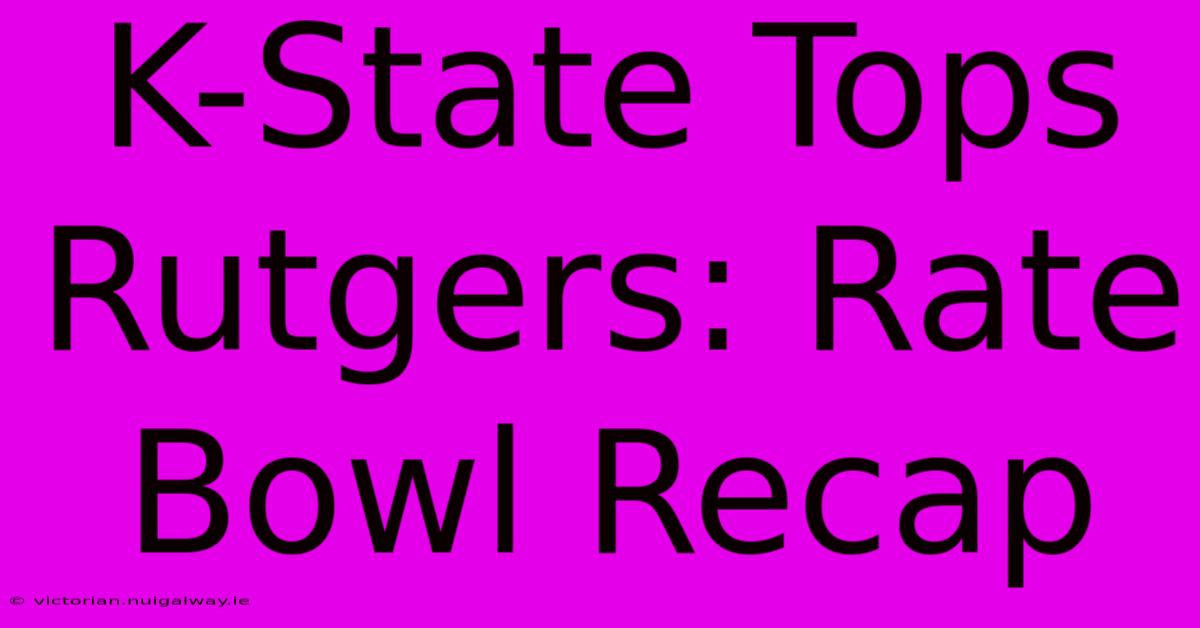 K-State Tops Rutgers: Rate Bowl Recap