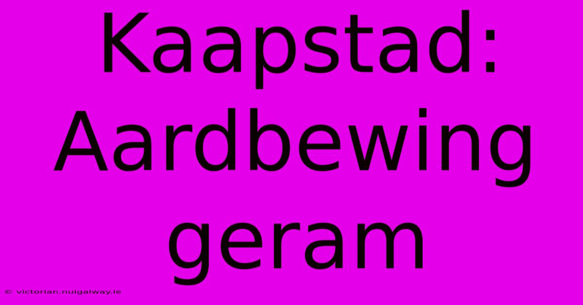 Kaapstad: Aardbewing Geram