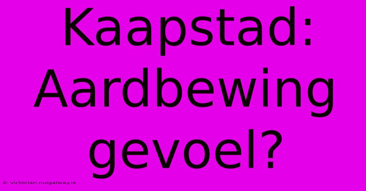 Kaapstad: Aardbewing Gevoel?